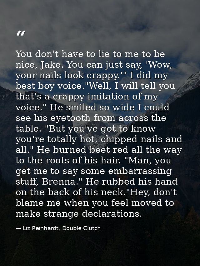 You don't have to lie to me to be nice, Jake. You can just say, 'Wow, your nails look crappy.'" I did my best boy voice. — Liz Reinhardt, Double Clutch
