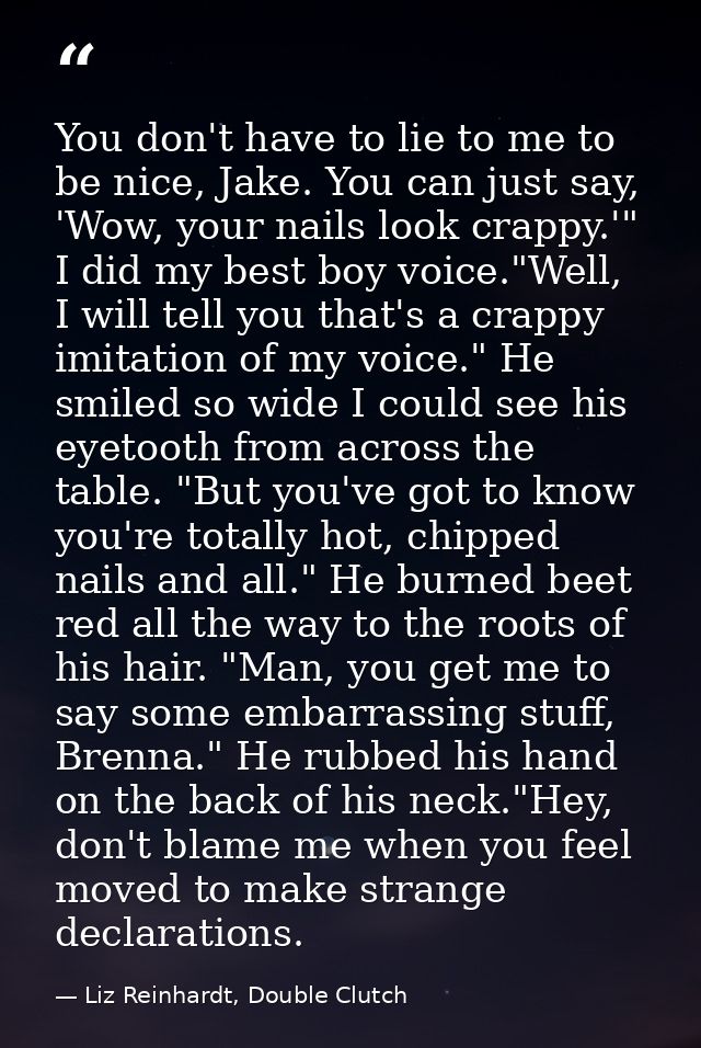 You don't have to lie to me to be nice, Jake. You can just say, 'Wow, your nails look crappy.'" I did my best boy voice. — Liz Reinhardt, Double Clutch