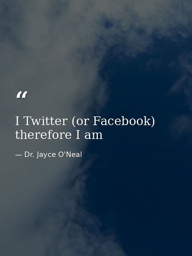 I Twitter (or Facebook) therefore I am — Dr. Jayce O'Neal
