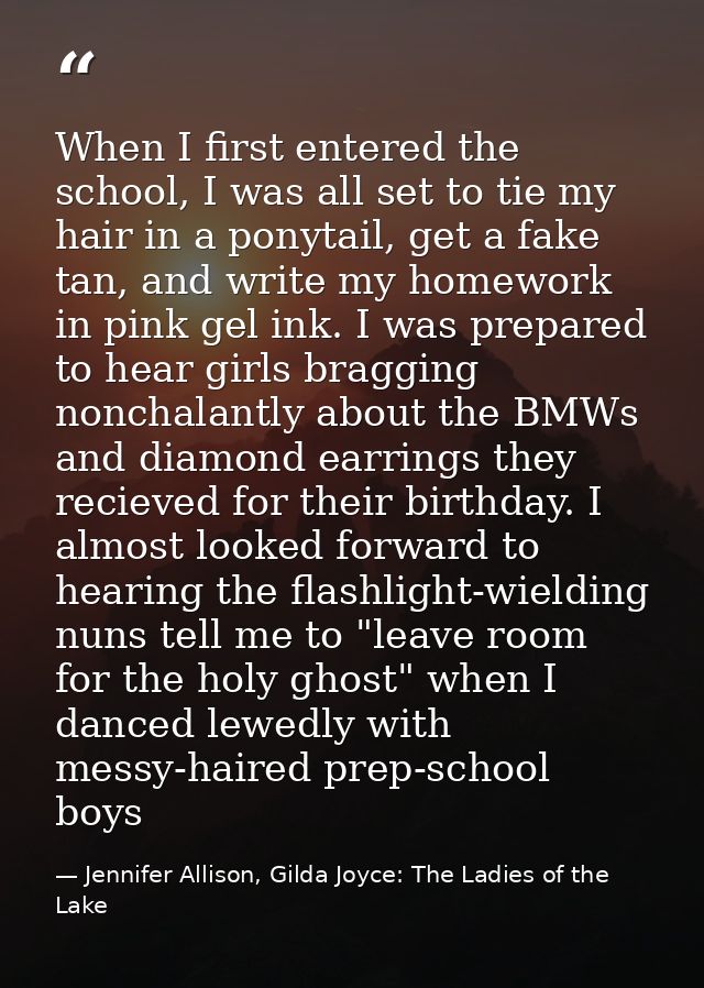 When I first entered the school, I was all set to tie my hair in a ponytail, get a fake tan, and write my homework in pi — Jennifer Allison, Gilda Joyce: The Ladies of the Lake