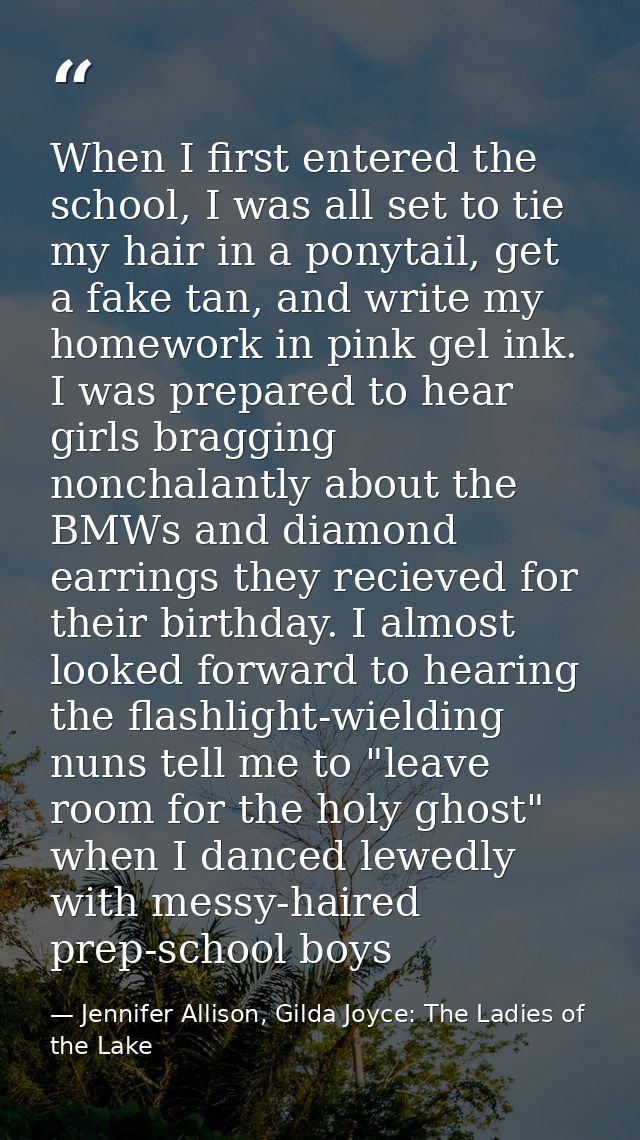 When I first entered the school, I was all set to tie my hair in a ponytail, get a fake tan, and write my homework in pi — Jennifer Allison, Gilda Joyce: The Ladies of the Lake