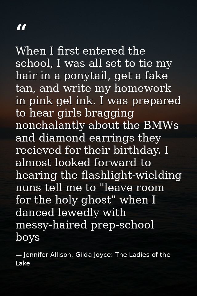 When I first entered the school, I was all set to tie my hair in a ponytail, get a fake tan, and write my homework in pi — Jennifer Allison, Gilda Joyce: The Ladies of the Lake