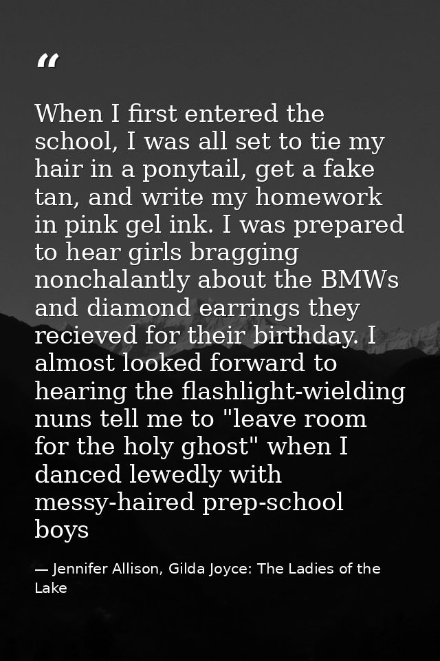 When I first entered the school, I was all set to tie my hair in a ponytail, get a fake tan, and write my homework in pi — Jennifer Allison, Gilda Joyce: The Ladies of the Lake
