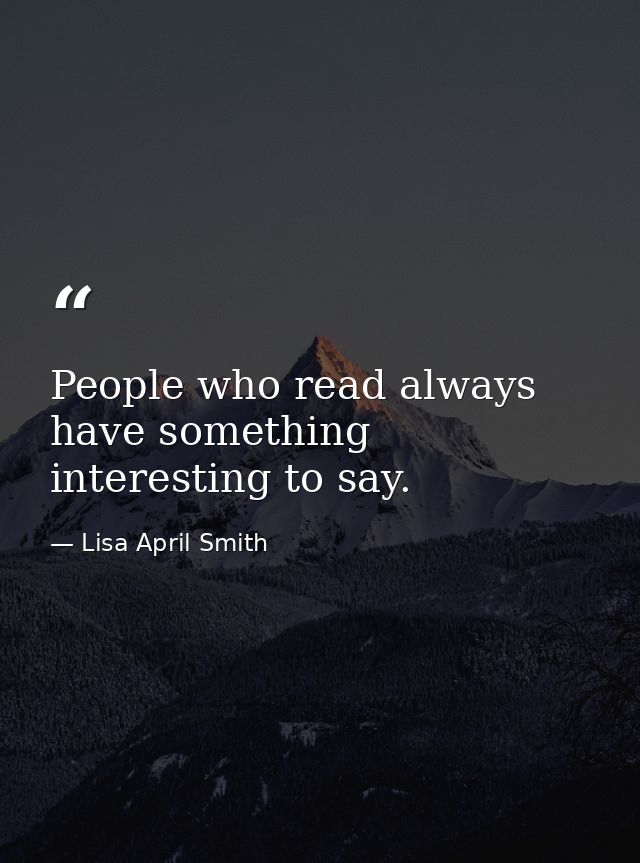 People who read always have something interesting to say. — Lisa April Smith