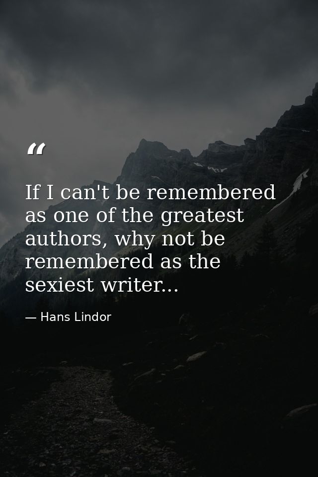 If I can't be remembered as one of the greatest authors, why not be remembered as the sexiest writer... — Hans Lindor