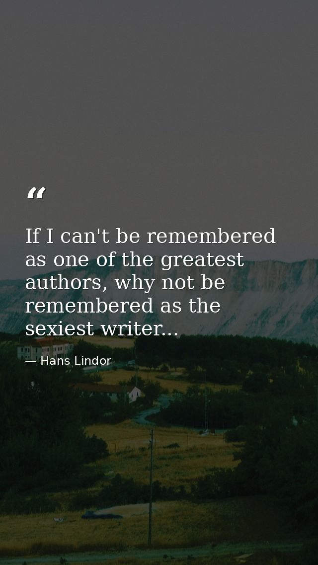 If I can't be remembered as one of the greatest authors, why not be remembered as the sexiest writer... — Hans Lindor
