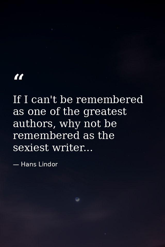 If I can't be remembered as one of the greatest authors, why not be remembered as the sexiest writer... — Hans Lindor