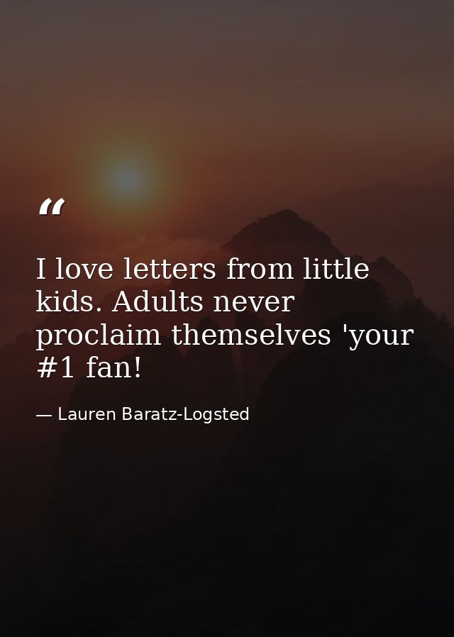 I love letters from little kids. Adults never proclaim themselves 'your #1 fan! — Lauren Baratz-Logsted