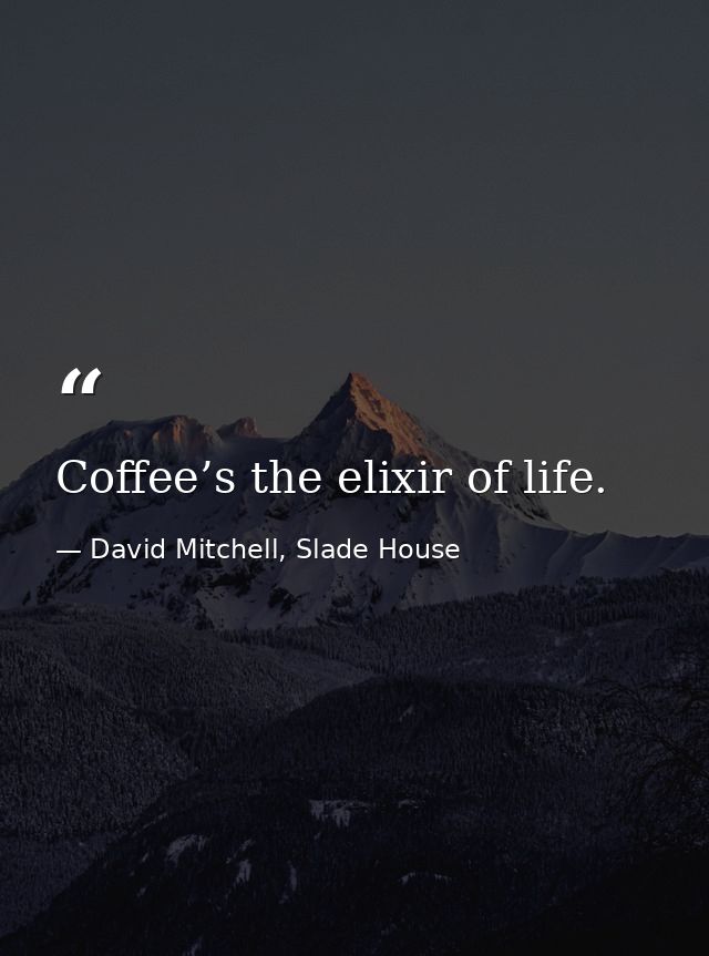 Coffee’s the elixir of life. — David Mitchell, Slade House