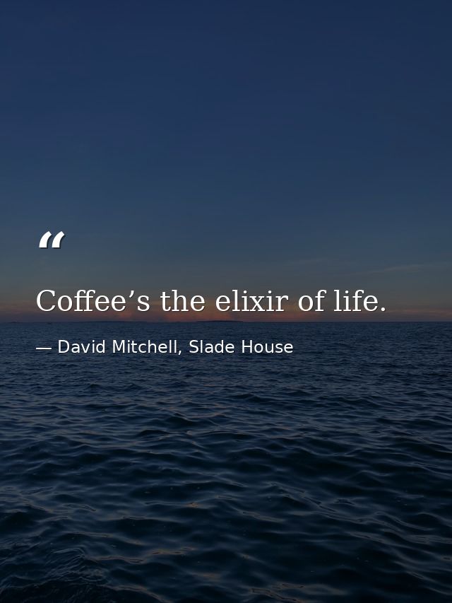 Coffee’s the elixir of life. — David Mitchell, Slade House