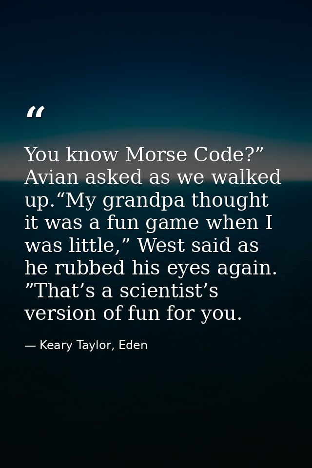 You know Morse Code?” Avian asked as we walked up.“My grandpa thought it was a fun game when I was little,” West said as — Keary Taylor, Eden