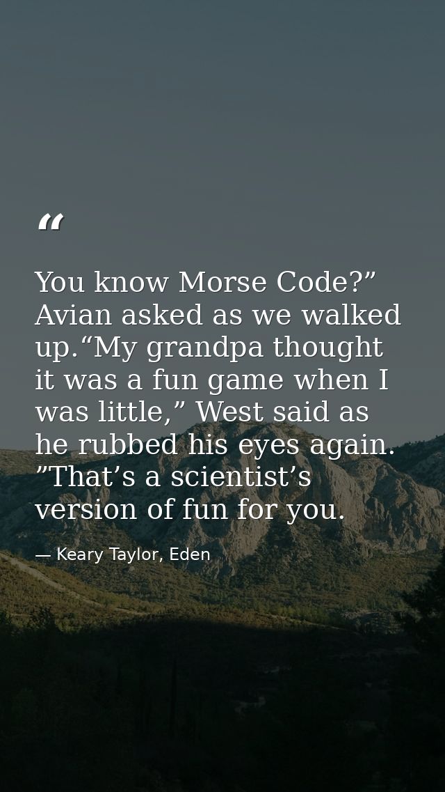You know Morse Code?” Avian asked as we walked up.“My grandpa thought it was a fun game when I was little,” West said as — Keary Taylor, Eden