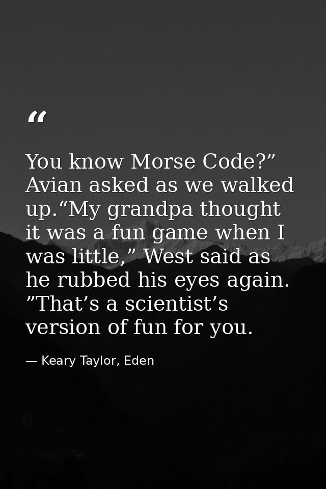 You know Morse Code?” Avian asked as we walked up.“My grandpa thought it was a fun game when I was little,” West said as — Keary Taylor, Eden