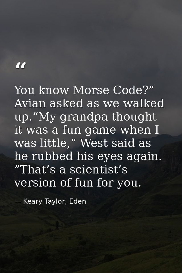 You know Morse Code?” Avian asked as we walked up.“My grandpa thought it was a fun game when I was little,” West said as — Keary Taylor, Eden