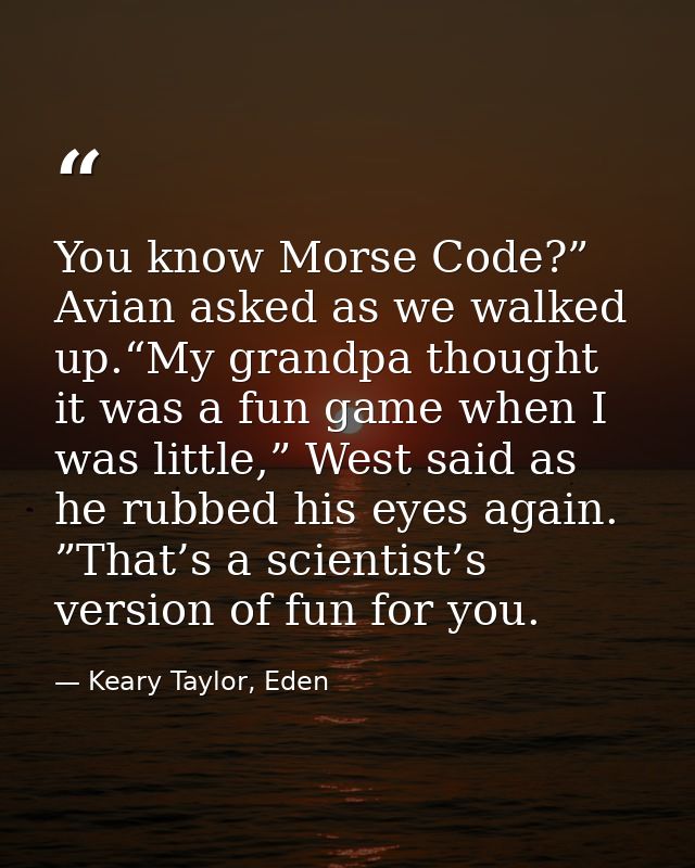 You know Morse Code?” Avian asked as we walked up.“My grandpa thought it was a fun game when I was little,” West said as — Keary Taylor, Eden