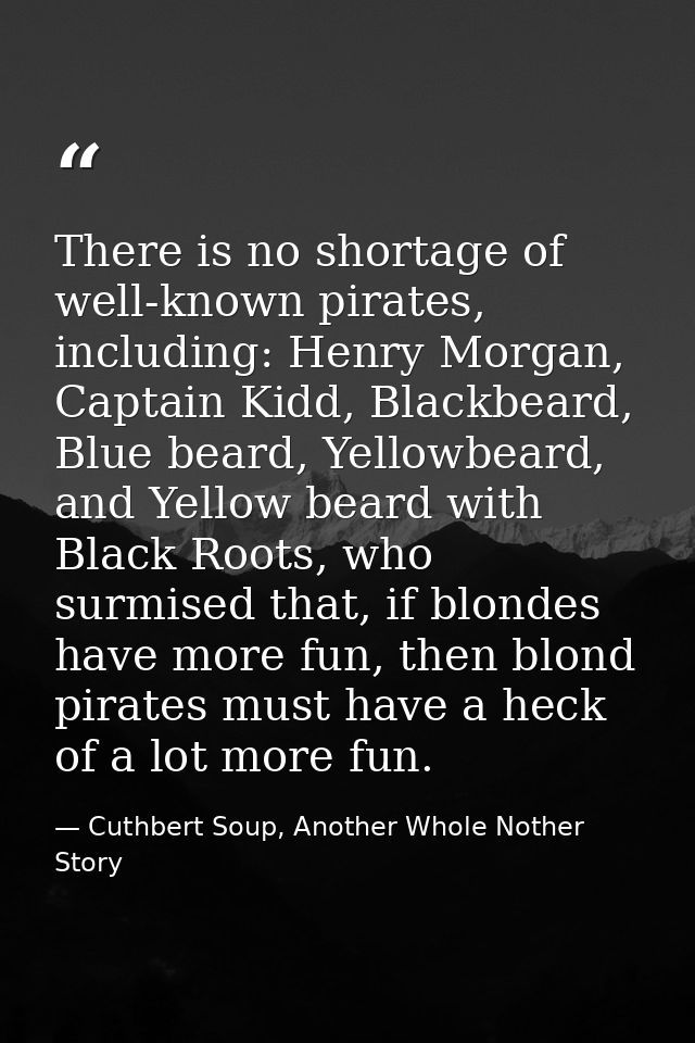 There is no shortage of well-known pirates, including: Henry Morgan, Captain Kidd, Blackbeard, Blue beard, Yellowbeard,  — Cuthbert Soup, Another Whole Nother Story