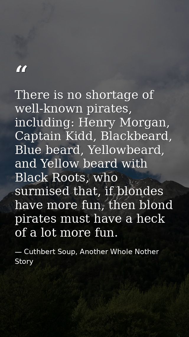 There is no shortage of well-known pirates, including: Henry Morgan, Captain Kidd, Blackbeard, Blue beard, Yellowbeard,  — Cuthbert Soup, Another Whole Nother Story