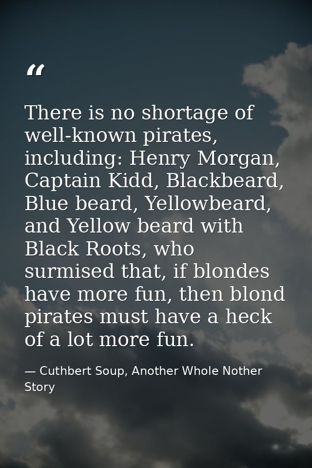 There is no shortage of well-known pirates, including: Henry Morgan, Captain Kidd, Blackbeard, Blue beard, Yellowbeard,  — Cuthbert Soup, Another Whole Nother Story