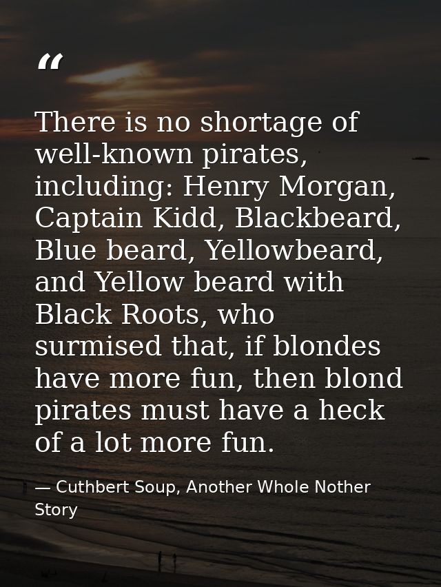 There is no shortage of well-known pirates, including: Henry Morgan, Captain Kidd, Blackbeard, Blue beard, Yellowbeard,  — Cuthbert Soup, Another Whole Nother Story