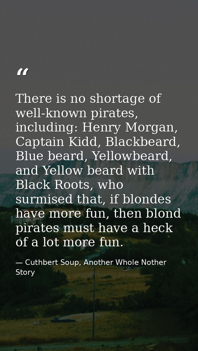 There is no shortage of well-known pirates, including: Henry Morgan, Captain Kidd, Blackbeard, Blue beard, Yellowbeard,  — Cuthbert Soup, Another Whole Nother Story