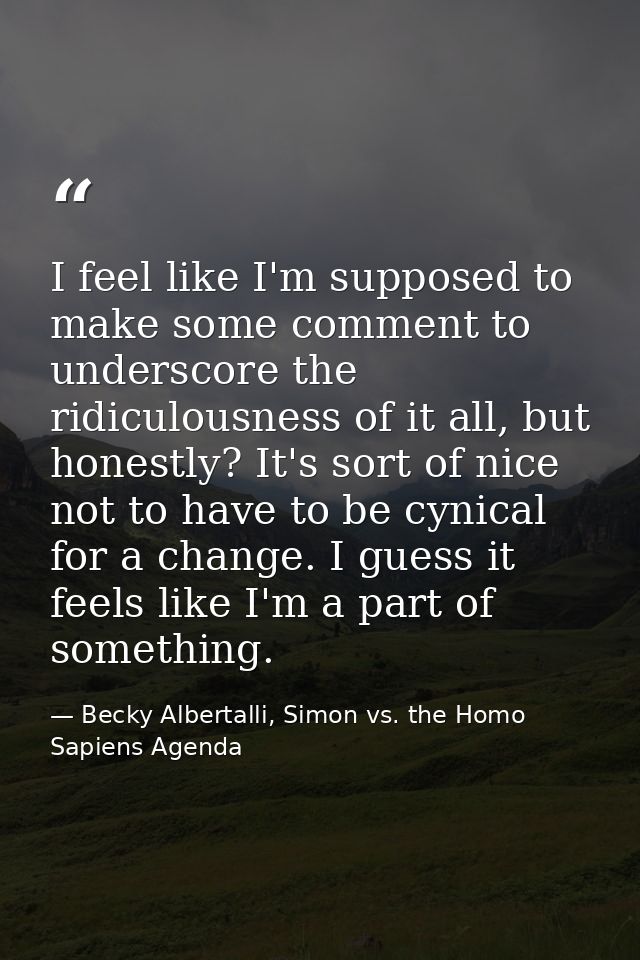 I feel like I'm supposed to make some comment to underscore the ridiculousness of it all, but honestly? It's sort of nic — Becky Albertalli, Simon vs. the Homo Sapiens Agenda
