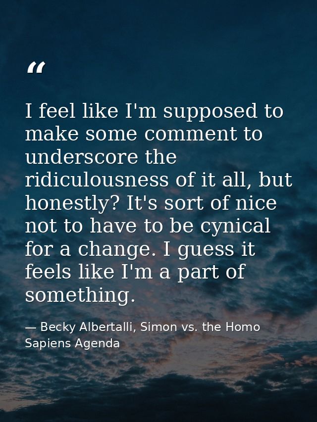 I feel like I'm supposed to make some comment to underscore the ridiculousness of it all, but honestly? It's sort of nic — Becky Albertalli, Simon vs. the Homo Sapiens Agenda