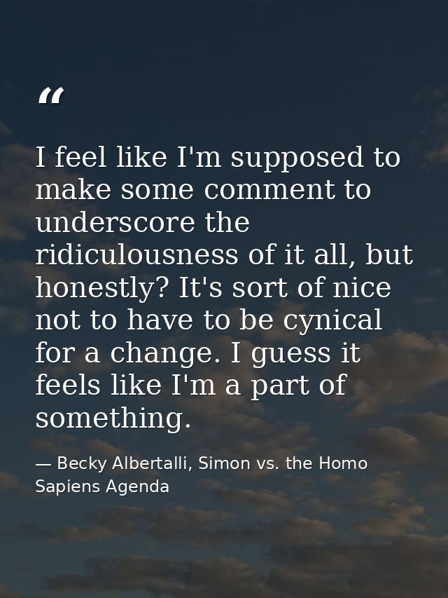 I feel like I'm supposed to make some comment to underscore the ridiculousness of it all, but honestly? It's sort of nic — Becky Albertalli, Simon vs. the Homo Sapiens Agenda