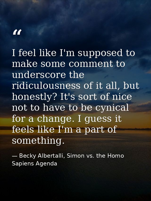 I feel like I'm supposed to make some comment to underscore the ridiculousness of it all, but honestly? It's sort of nic — Becky Albertalli, Simon vs. the Homo Sapiens Agenda