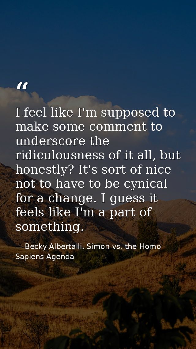 I feel like I'm supposed to make some comment to underscore the ridiculousness of it all, but honestly? It's sort of nic — Becky Albertalli, Simon vs. the Homo Sapiens Agenda