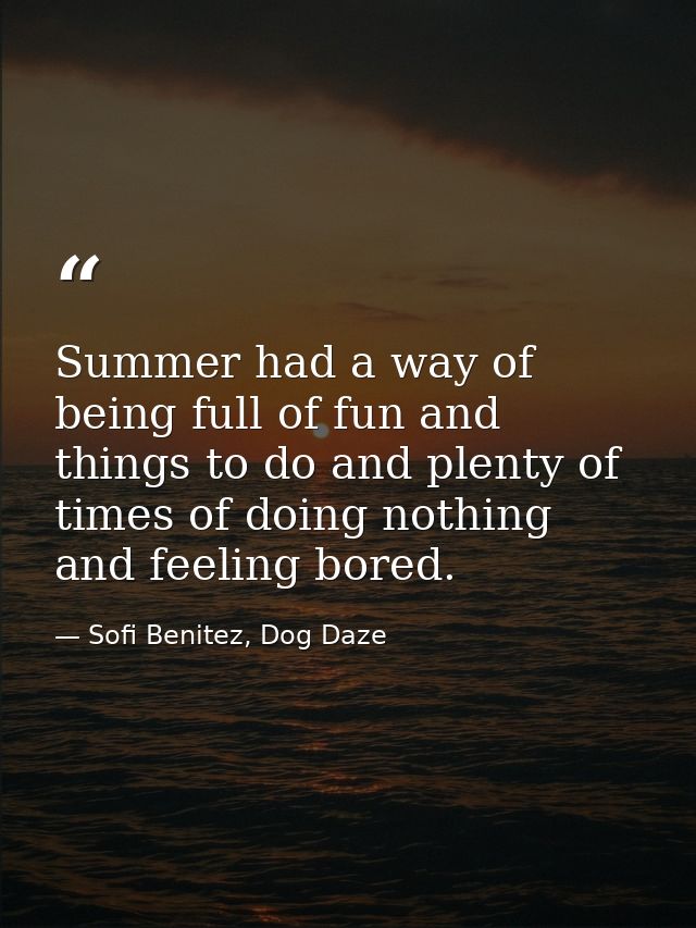 Summer had a way of being full of fun and things to do and plenty of times of doing nothing and feeling bored. — Sofi Benitez, Dog Daze