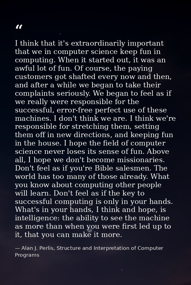 I think that it's extraordinarily important that we in computer science keep fun in computing. When it started out, it w — Alan J. Perlis, Structure and Interpretation of Computer Programs