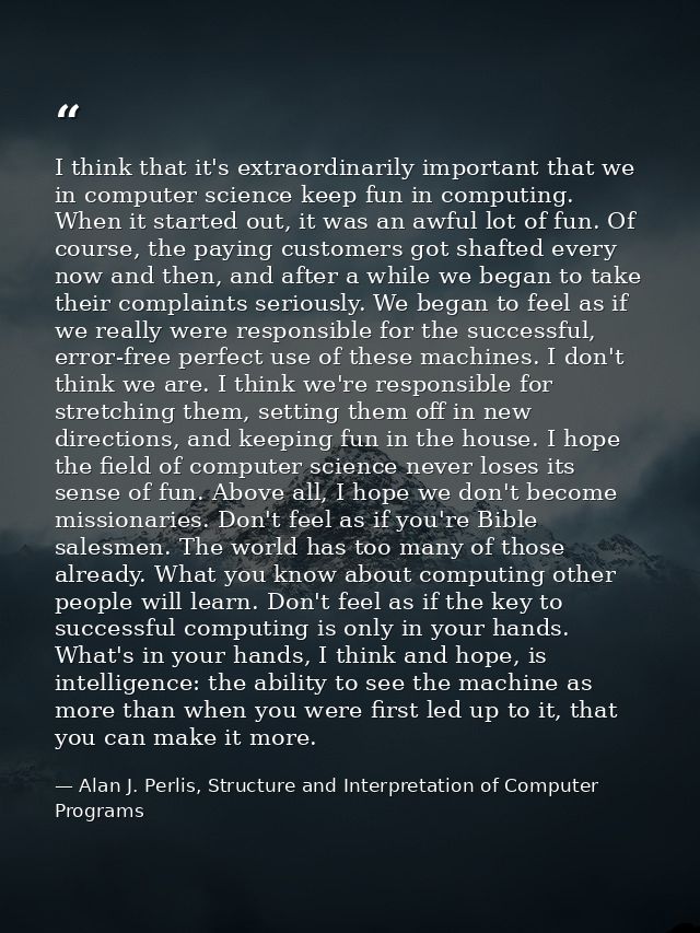 I think that it's extraordinarily important that we in computer science keep fun in computing. When it started out, it w — Alan J. Perlis, Structure and Interpretation of Computer Programs
