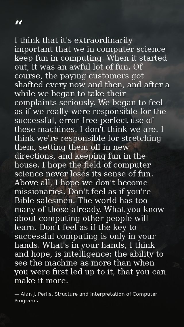 I think that it's extraordinarily important that we in computer science keep fun in computing. When it started out, it w — Alan J. Perlis, Structure and Interpretation of Computer Programs