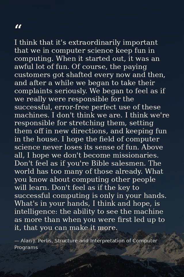 I think that it's extraordinarily important that we in computer science keep fun in computing. When it started out, it w — Alan J. Perlis, Structure and Interpretation of Computer Programs