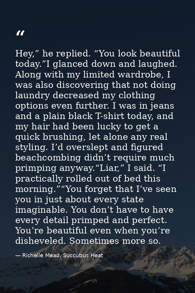 Hey,” he replied. “You look beautiful today.”I glanced down and laughed. Along with my limited wardrobe, I was also disc — Richelle Mead, Succubus Heat
