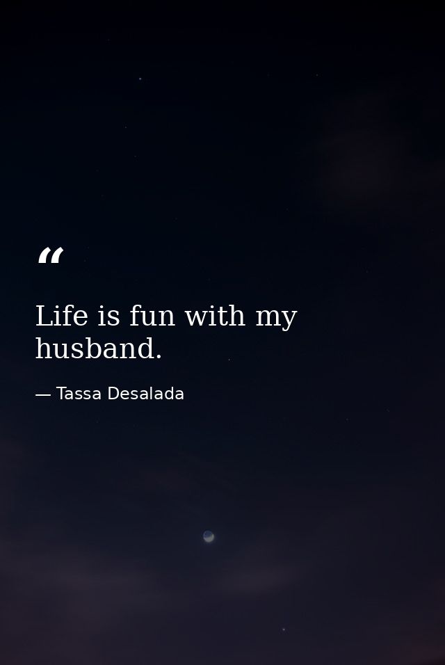 Life is fun with my husband. — Tassa Desalada