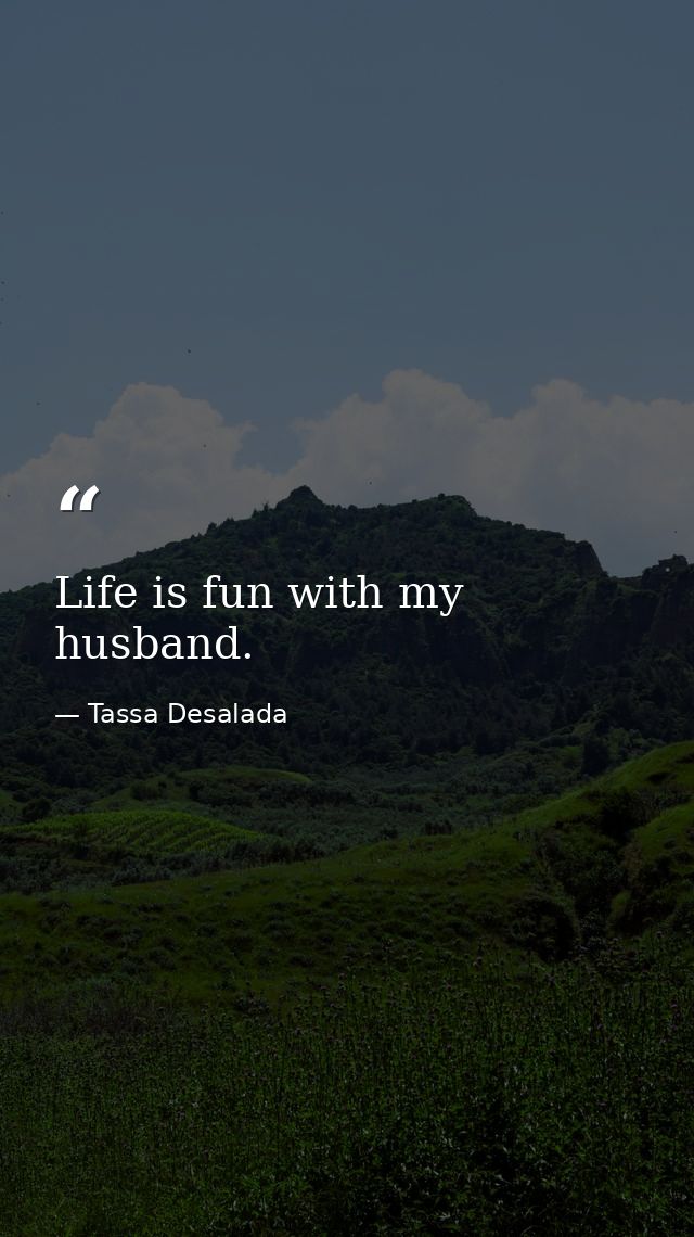 Life is fun with my husband. — Tassa Desalada