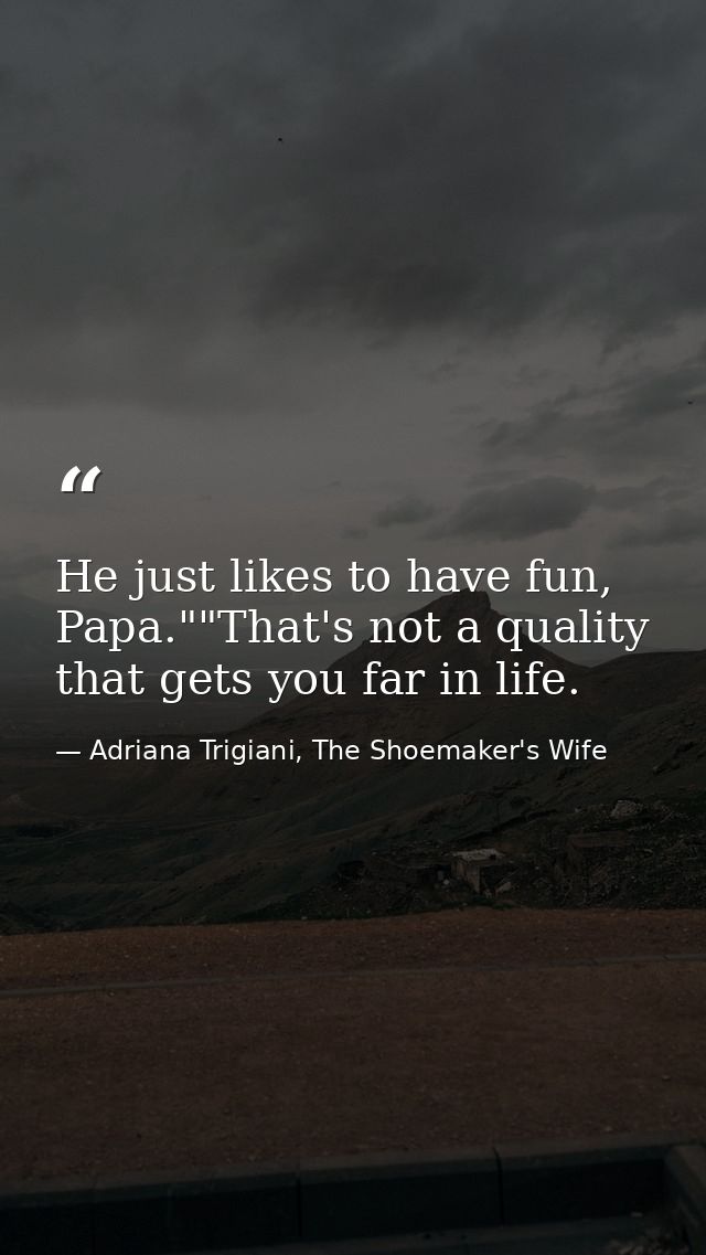 He just likes to have fun, Papa.""That's not a quality that gets you far in life. — Adriana Trigiani, The Shoemaker's Wife