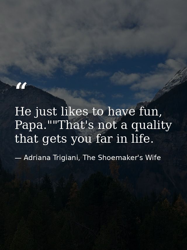 He just likes to have fun, Papa.""That's not a quality that gets you far in life. — Adriana Trigiani, The Shoemaker's Wife