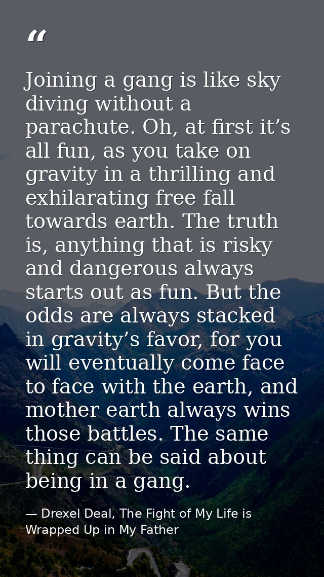 Joining a gang is like sky diving without a parachute. Oh, at first it’s all fun, as you take on gravity in a thrilling  — Drexel Deal, The Fight of My Life is Wrapped Up in My Father