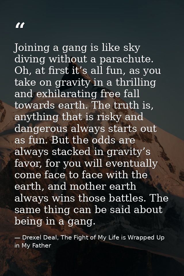 Joining a gang is like sky diving without a parachute. Oh, at first it’s all fun, as you take on gravity in a thrilling  — Drexel Deal, The Fight of My Life is Wrapped Up in My Father