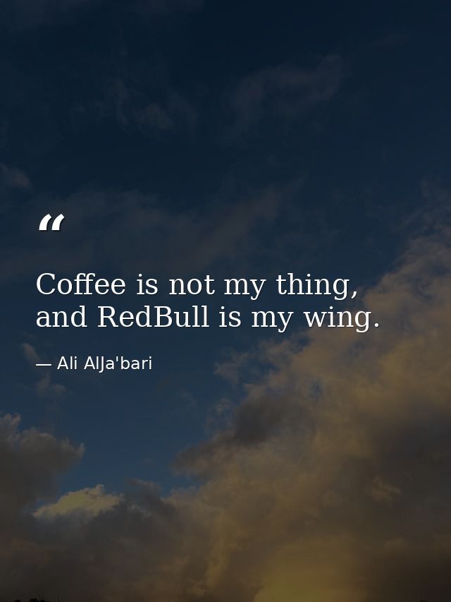 Coffee is not my thing, and RedBull is my wing. — Ali AlJa'bari