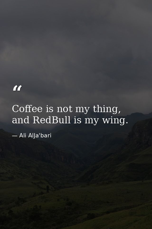 Coffee is not my thing, and RedBull is my wing. — Ali AlJa'bari