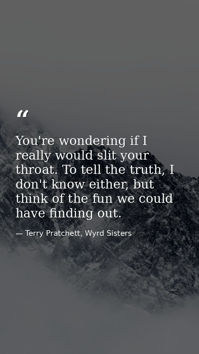 You're wondering if I really would slit your throat. To tell the truth, I don't know either, but think of the fun we cou — Terry Pratchett, Wyrd Sisters
