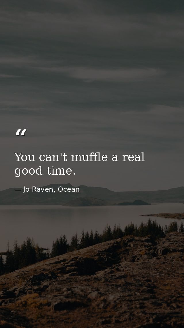 You can't muffle a real good time. — Jo Raven, Ocean