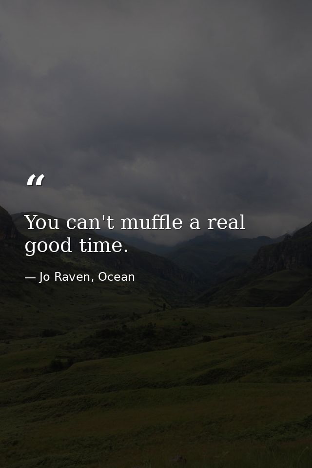 You can't muffle a real good time. — Jo Raven, Ocean