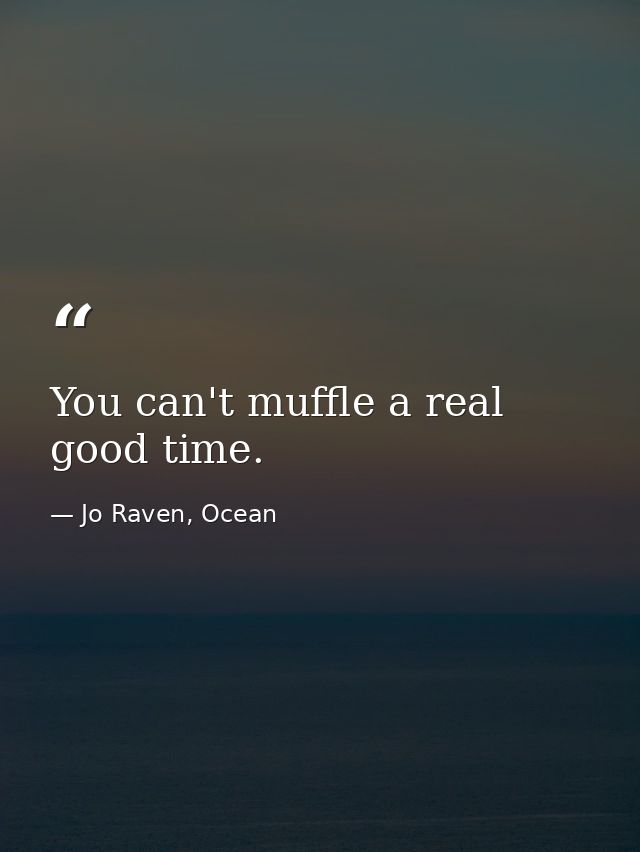 You can't muffle a real good time. — Jo Raven, Ocean