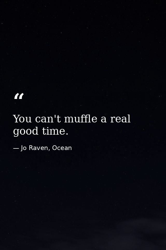 You can't muffle a real good time. — Jo Raven, Ocean