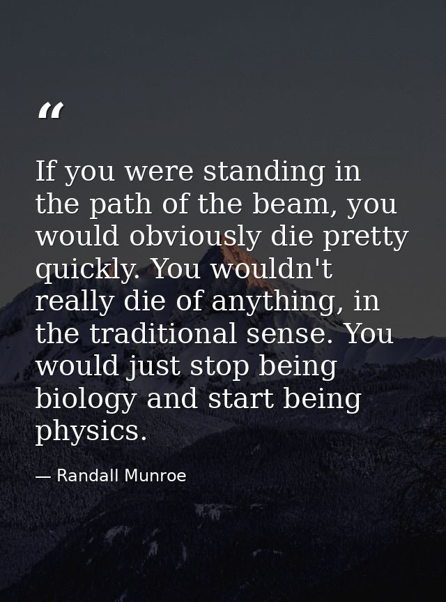 If you were standing in the path of the beam, you would obviously die pretty quickly. You wouldn't really die of anythin — Randall Munroe