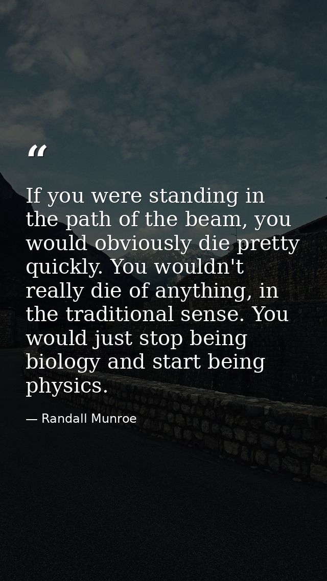 If you were standing in the path of the beam, you would obviously die pretty quickly. You wouldn't really die of anythin — Randall Munroe